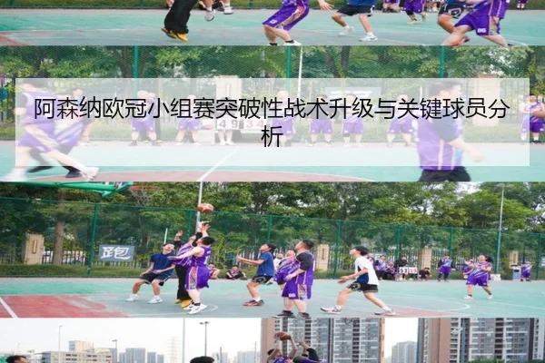 阿森纳欧冠小组赛突破性战术升级与关键球员分析