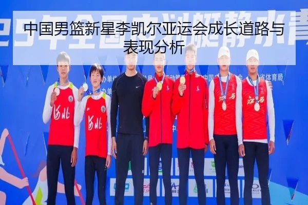 中国男篮新星李凯尔亚运会成长道路与表现分析